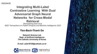 Integrating Multi-Label
Contrastive Learning With Dual
Adversarial Graph Neural
Networks for Cross-Modal
Retrieval
Tien-Ba...