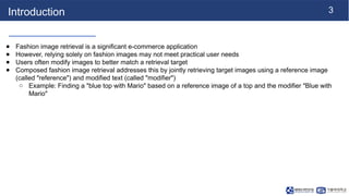 3
Introduction
● Fashion image retrieval is a significant e-commerce application
● However, relying solely on fashion imag...