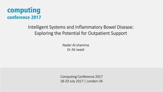 Nader Al-shamma
Dr Ali Jwaid
Intelligent Systems and Inflammatory Bowel Disease:
Exploring the Potential for Outpatient Support
Computing Conference 2017
18-20 July 2017 | London UK
 