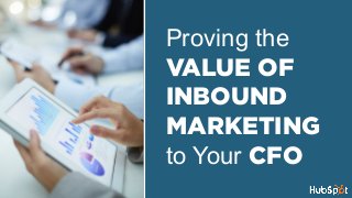 Proving the
VALUE OF
INBOUND
MARKETING
to Your CFO
 