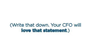 (Write that down. Your CFO will
love that statement.)
 