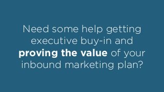 Need some help getting
executive buy-in and
proving the value of your
inbound marketing plan?
 