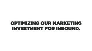 OPTIMIZING OUR MARKETING
INVESTMENT FOR INBOUND.
 