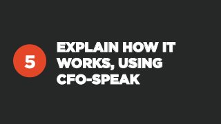 EXPLAIN HOW IT
WORKS, USING
CFO-SPEAK
5
 