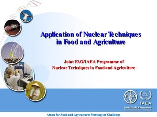 Application of Nuclear Techniques in Food and Agriculture Joint FAO/IAEA Programme of Nuclear Techniques in Food and Agriculture 