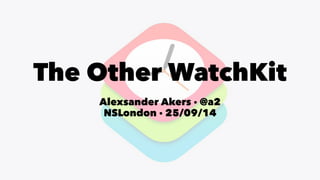 The Other WatchKit 
Alexsander Akers · @a2 
NSLondon · 25/09/14 
 