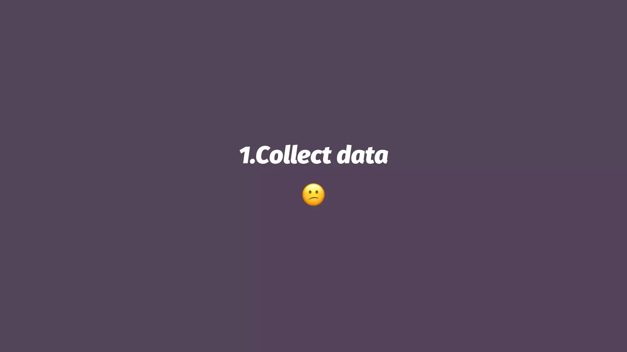 1.Collect data
!
 