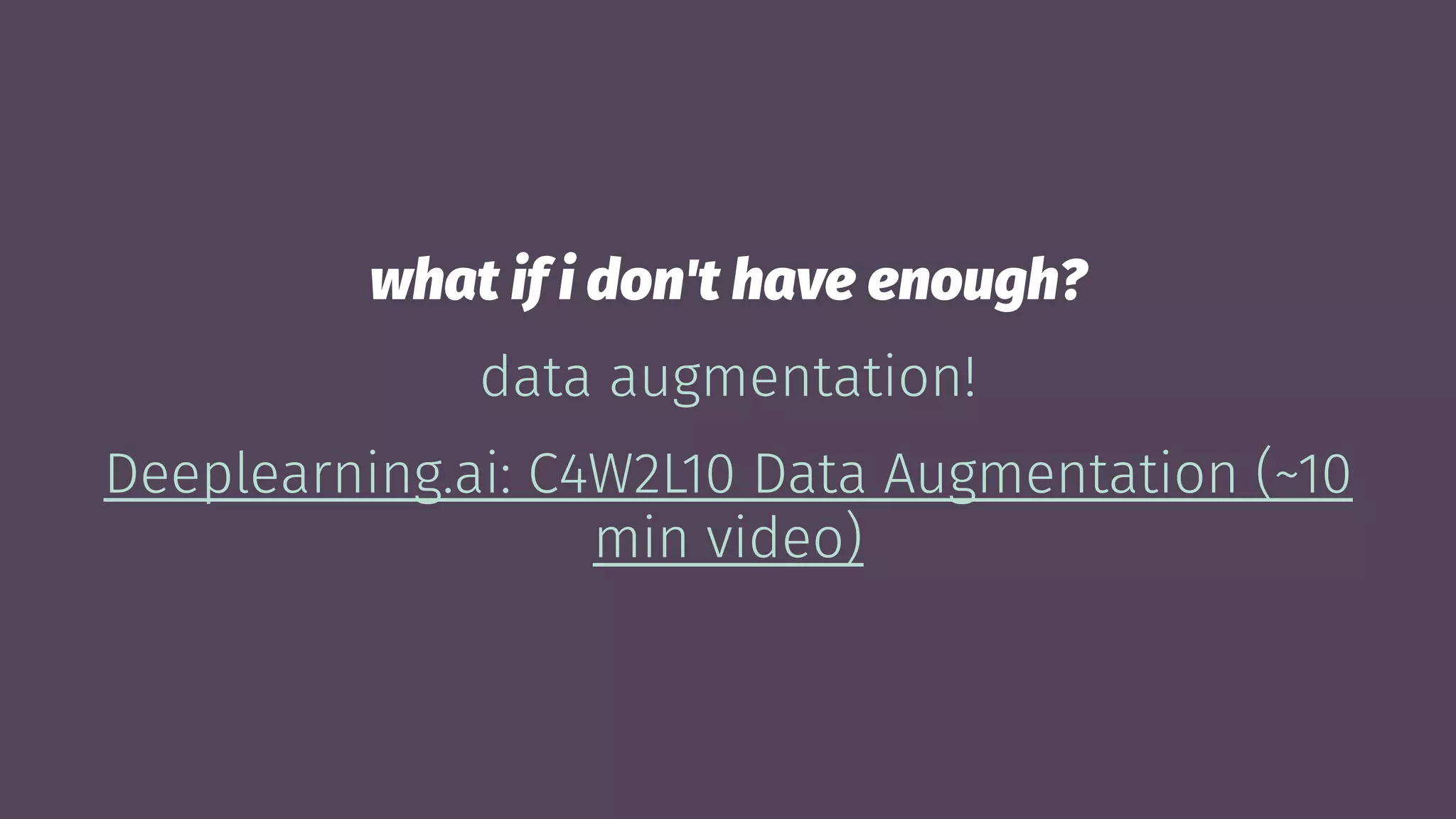 what if i don't have enough?
data augmentation!
Deeplearning.ai: C4W2L10 Data Augmentation (~10
min video)
 