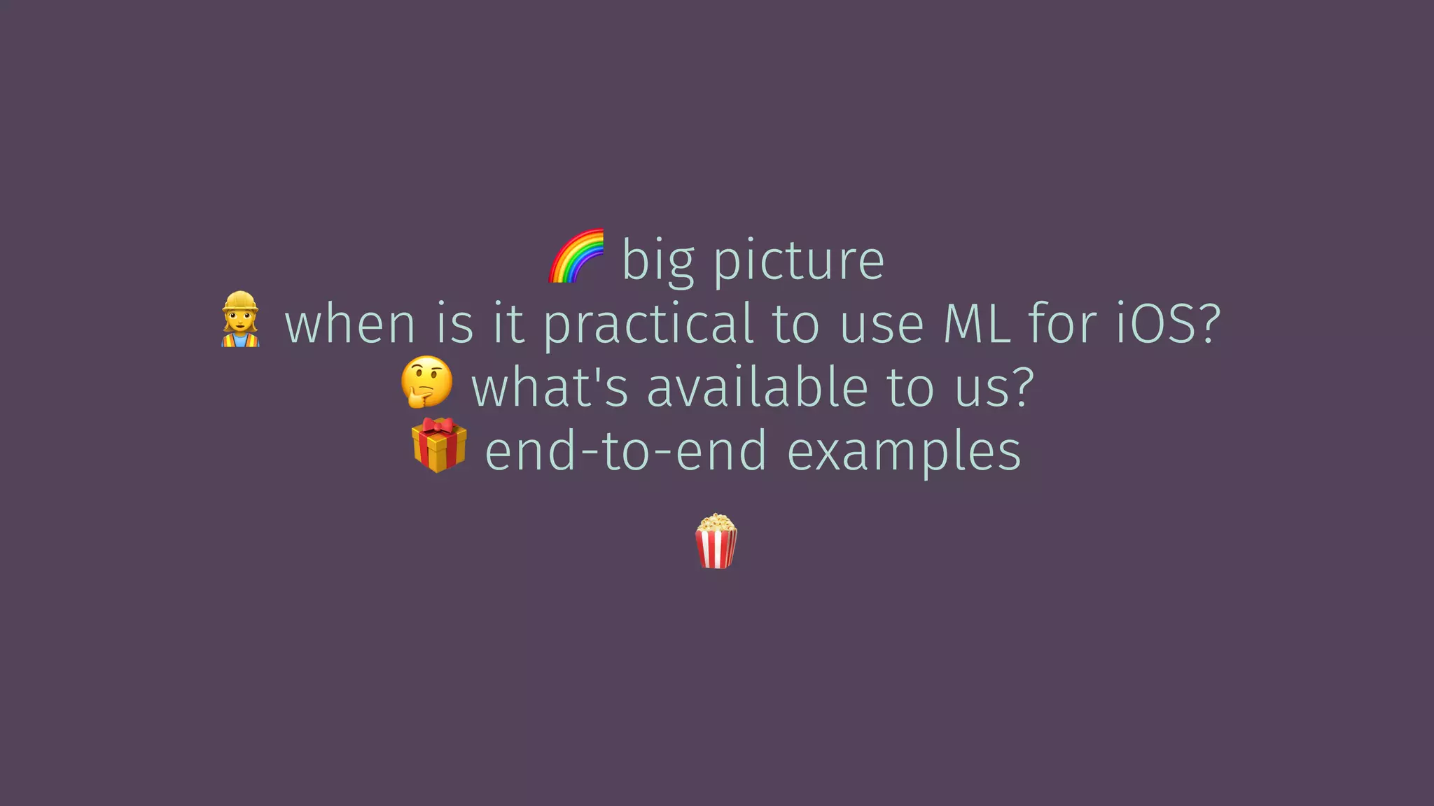 !
big picture
"
when is it practical to use ML for iOS?
#
what's available to us?
$
end-to-end examples
!
 