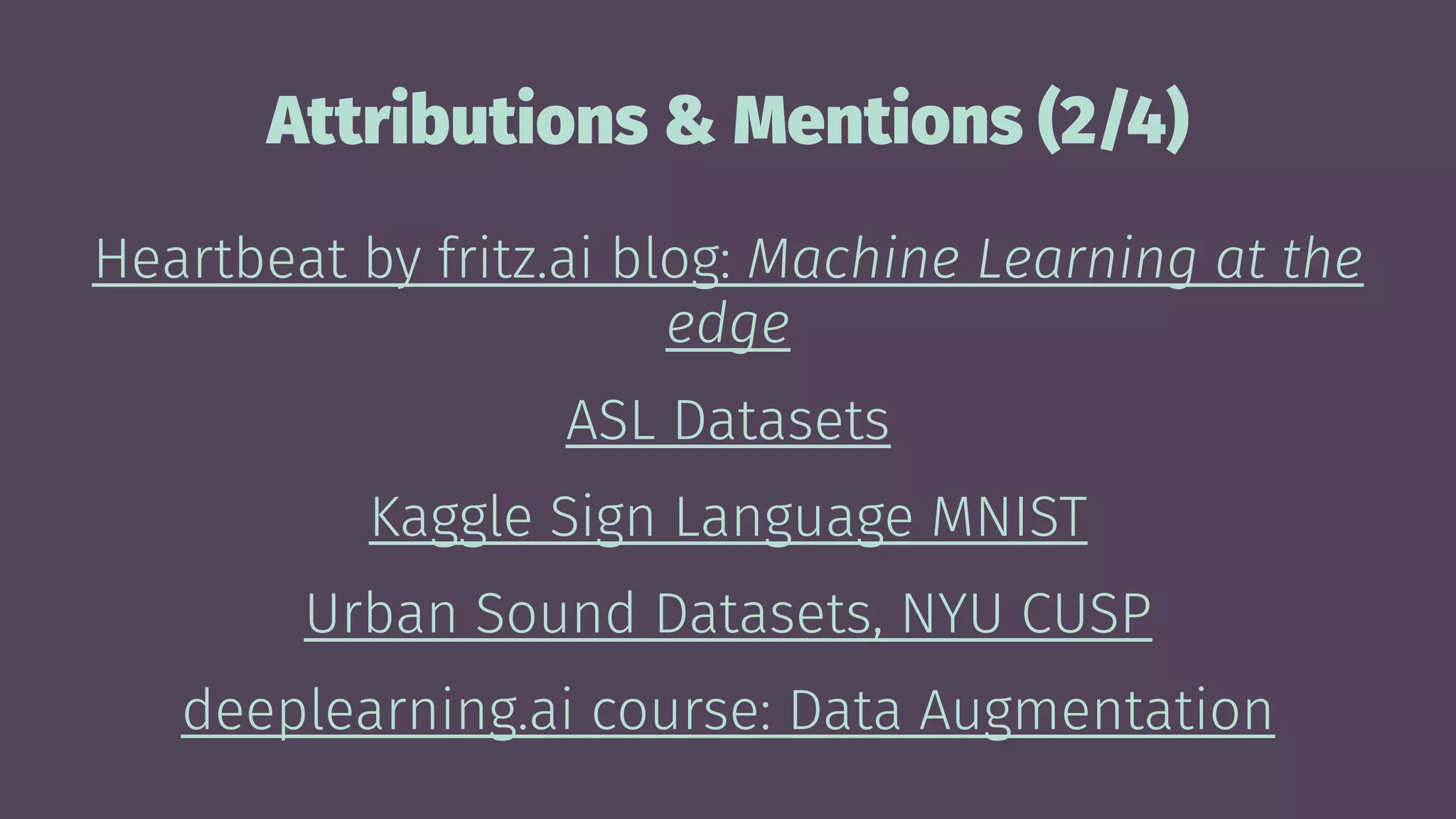 Attributions & Mentions (2/4)
Heartbeat by fritz.ai blog: Machine Learning at the
edge
ASL Datasets
Kaggle Sign Language MNIST
Urban Sound Datasets, NYU CUSP
deeplearning.ai course: Data Augmentation
 