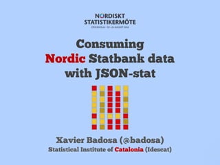 Consuming
Nordic Statbank data
with JSON-stat
Xavier Badosa (@badosa)
Statistical Institute of Catalonia (Idescat)
 
