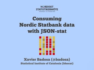 Consuming
Nordic Statbank data
with JSON-stat
Xavier Badosa (@badosa)
Statistical Institute of Catalonia (Idescat)
 