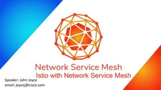 Istio with Network Service Mesh
Speaker: John Joyce
email: joycej@cisco.com
 