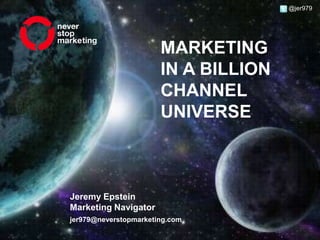 @jer979 Marketing in a billion channel universe Jeremy Epstein Marketing Navigator jer979@neverstopmarketing.com 