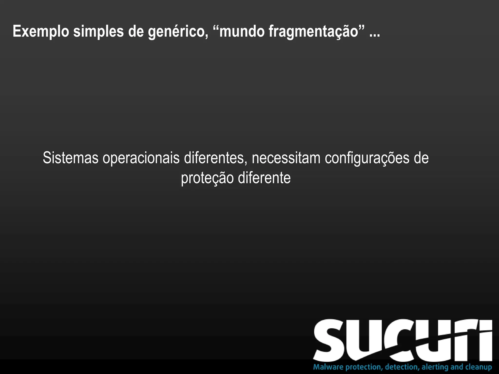 Exemplo simples de genérico, “mundo fragmentação” ...
Sistemas operacionais diferentes, necessitam configurações de
proteção diferente
 