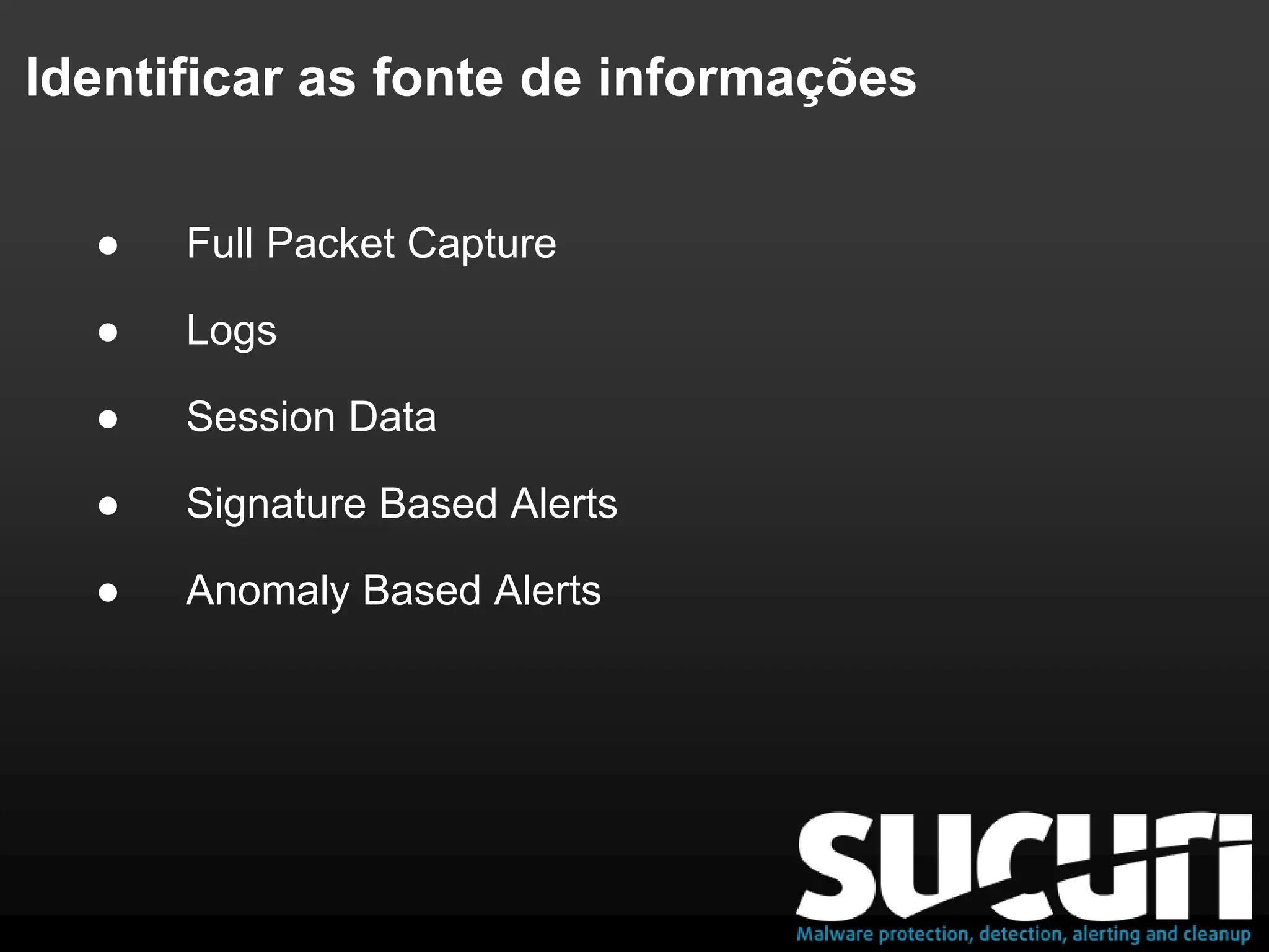 Identificar as fonte de informações
● Full Packet Capture
● Logs
● Session Data
● Signature Based Alerts
● Anomaly Based Alerts
 