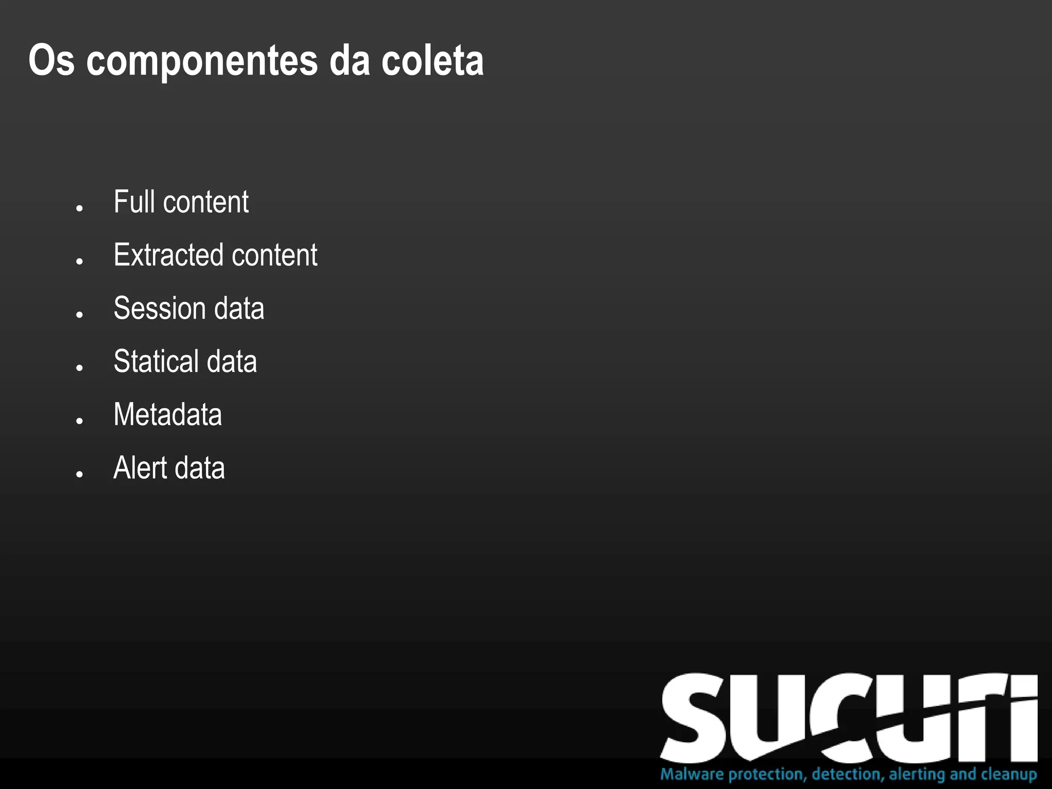 Os componentes da coleta
● Full content
● Extracted content
● Session data
● Statical data
● Metadata
● Alert data
 