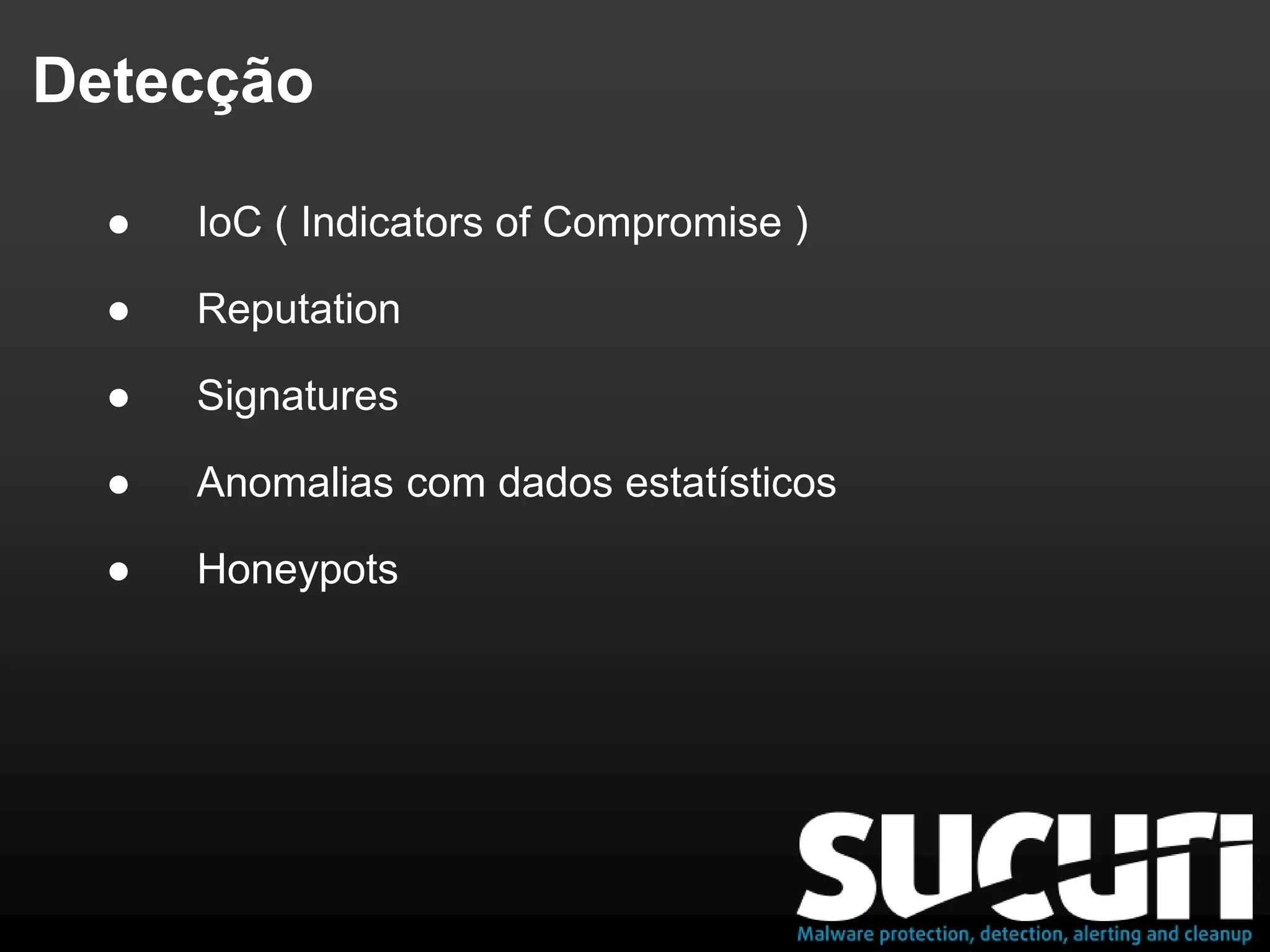 Detecção
● IoC ( Indicators of Compromise )
● Reputation
● Signatures
● Anomalias com dados estatísticos
● Honeypots
 