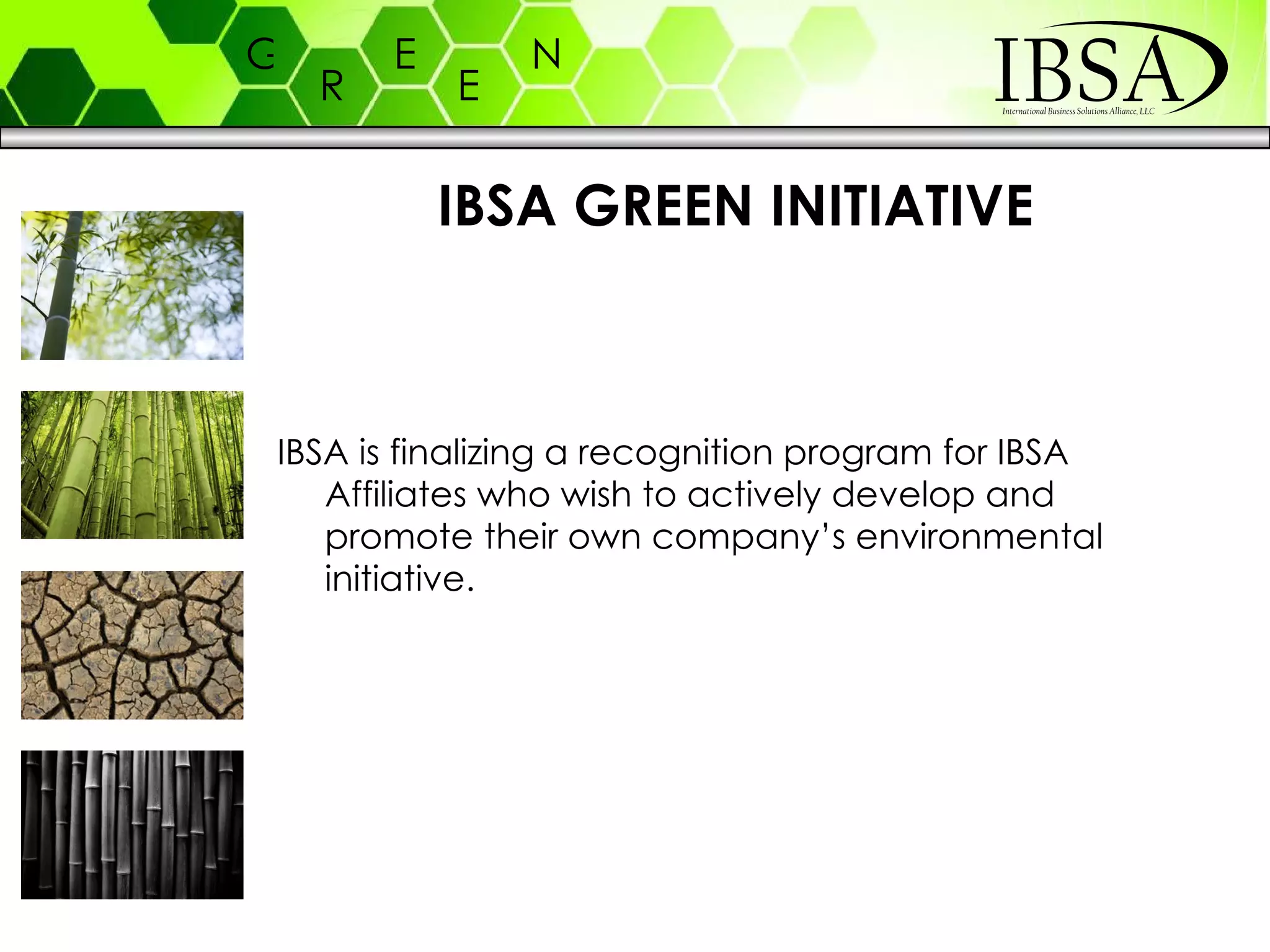 IBSA GREEN INITIATIVE IBSA is finalizing a recognition program for IBSA Affiliates who wish to actively develop and promote their own company’s environmental initiative. 