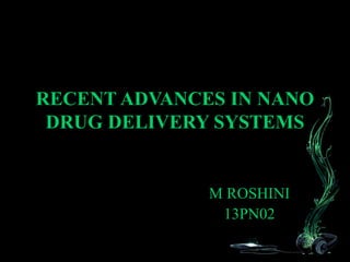 RECENT ADVANCES IN NANO
DRUG DELIVERY SYSTEMS
M ROSHINI
13PN02
 