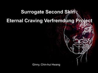 Surrogate Second Skin : Eternal Craving Verfremdung Project Ginny, Chin-huiHwang 