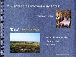 rafabebum.blogspot.com
“Dina”
‒ Madala, senhor idoso
“Inventário de Imóveis e Jacentes”
‒ narrador: Ginho
‒ Maria, filha
‒ capataz
(hora do almoço)
machamba
 