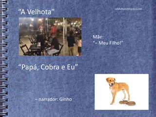 rafabebum.blogspot.com
“A Velhota”
Mãe:
“‒ Meu Filho!”
“Papá, Cobra e Eu”
‒ narrador: Ginho
 