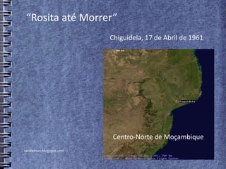 rafabebum.blogspot.com
“Rosita até Morrer”
Centro-Norte de Moçambique
Chiguidela, 17 de Abril de 1961
 