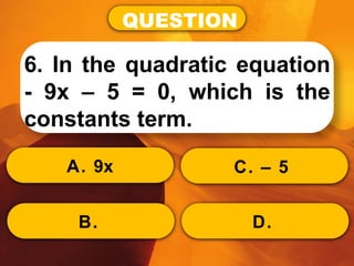 QUESTION
6. In the quadratic equation
- 9x – 5 = 0, which is the
constants term.
A. 9x
B.
C. – 5
D.
 