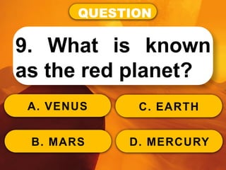 QUESTION
9. What is known
as the red planet?
A. VENUS
B. MARS
C. EARTH
D. MERCURY
 