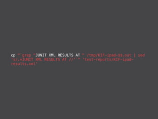 cp "`grep "JUNIT XML RESULTS AT " /tmp/KIF-ipad-$$.out | sed
's/.*JUNIT XML RESULTS AT //'`" 'test-reports/KIF-ipad-
results.xml'
 