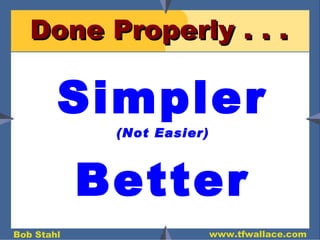 Done Properly . . .  Simpler (Not Easier) Better 