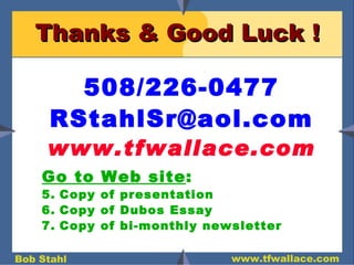 Thanks & Good Luck ! 508/226-0477 [email_address] www.tfwallace.com Go to Web site :  Copy of presentation Copy of Dubos Essay Copy of bi-monthly newsletter 