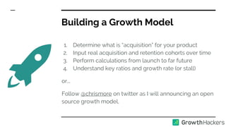 1. Determine what is “acquisition” for your product
2. Input real acquisition and retention cohorts over time
3. Perform c...