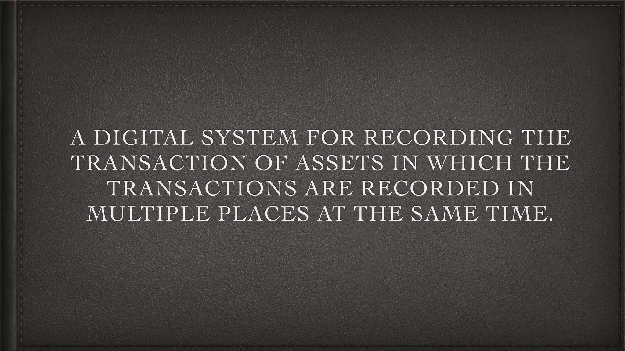 A DIGITAL SYSTEM FOR RECORDING THE
TRANSACTION OF ASSETS IN WHICH THE
TRANSACTIONS ARE RECORDED IN
MULTIPLE PLACES AT THE SAME TIME.
 
