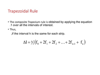 Trapezoidal Rule
• The composite Trapezium rule is obtained by applying the equation
.1 over all the intervals of interest.
• Thus,
,if the interval h is the same for each strip.
 n1-n2102 f2f2f2ffI  h
 