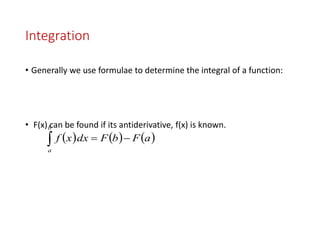 Integration
• Generally we use formulae to determine the integral of a function:
• F(x) can be found if its antiderivative, f(x) is known.
     aFbFdxxf
b
a

 