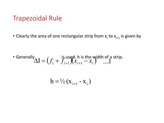 Trapezoidal Rule
• Clearly the area of one rectangular strip from xi to xi+1 is given by
• Generally is used. h is the width of a strip.
  iiii xxff   11I
)x-(x½h i1i
1...
 