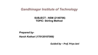 Prepared by-
Harsh Kothari (170120107066)
Guided by – Prof. Priya Jani
Gandhinagar Institute of Technology
SUBJECT - NSM (2140706)
TOPIC: Stirling Method
 