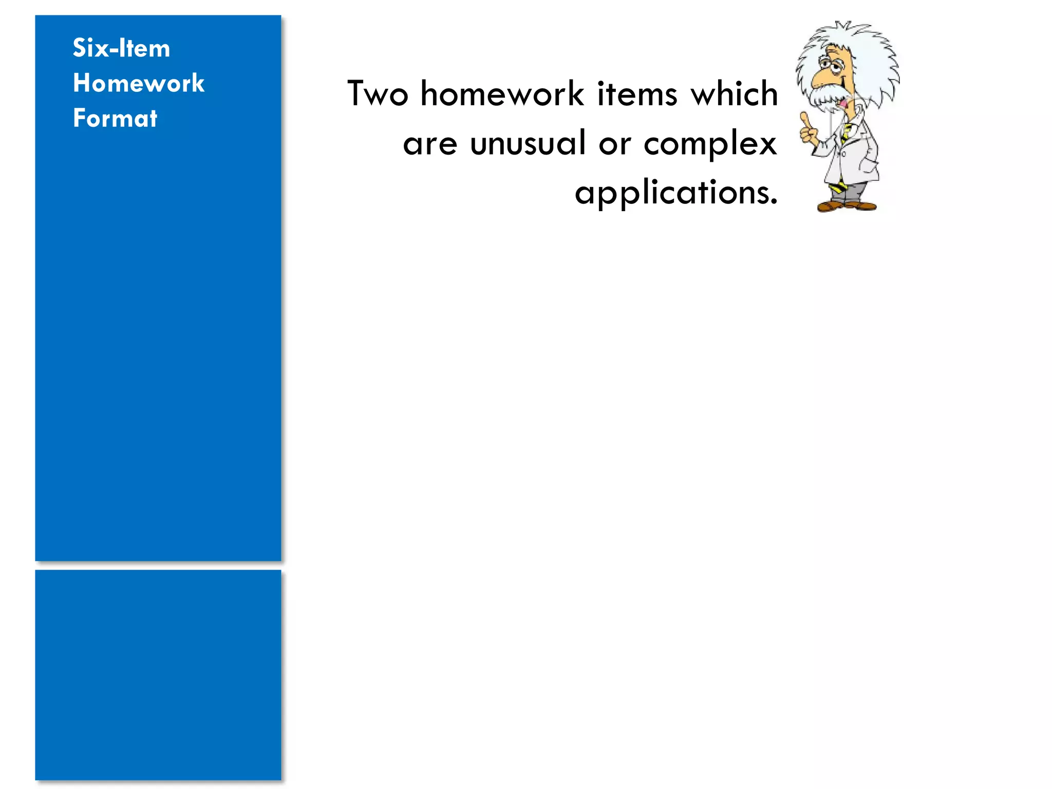 Six-Item
Homework   Two homework items which
Format
              are unusual or complex
                        applications.
 