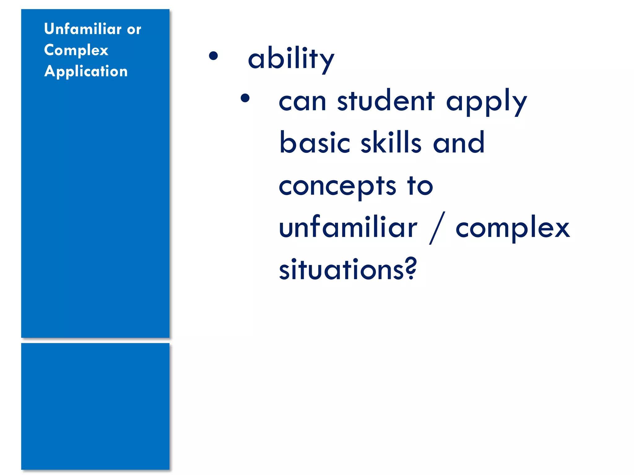 Unfamiliar or
Complex
Application     • ability
                  • can student apply
                    basic skills and
                    concepts to
                    unfamiliar / complex
                    situations?
 