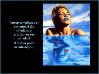 Parece complicado e,
portanto, é tão
simples: só
precisamos ser
amadas!
O resto a gente
inventa depois!

 