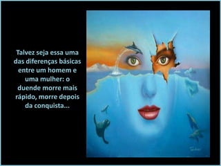 Talvez seja essa uma
das diferenças básicas
entre um homem e
uma mulher: o
duende morre mais
rápido, morre depois
da conquista...

 