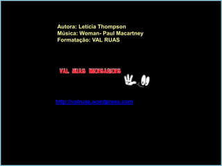 Autora: Letícia Thompson
Música: Woman- Paul Macartney
Formatação: VAL RUAS

http://valruas.wordpress.com

 