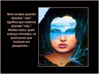 Nem sempre quando
dizemos "não"
significa que estamos
dizendo "não."
Muitas vezes, quais
crianças mimadas, só
precisamos que
insistam um
pouquinho...

 
