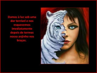 Damos à luz sob uma
dor terrível e nos
esquecemos
imediatamente
depois de termos
nosso anjinho nos
braços.

 