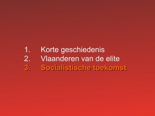 1. Korte geschiedenis
2. Vlaanderen van de elite
3.3. Socialistische toekomstSocialistische toekomst
 