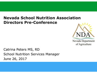 agri.nv.gov
Nevada School Nutrition Association
Directors Pre-Conference
Catrina Peters MS, RD
School Nutrition Services Manager
June 26, 2017
 