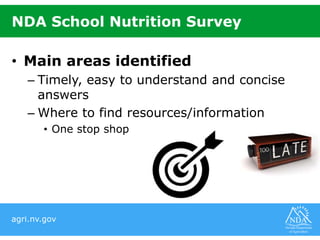 agri.nv.gov
NDA School Nutrition Survey
• Main areas identified
– Timely, easy to understand and concise
answers
– Where to find resources/information
• One stop shop
 