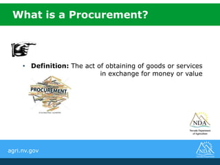 agri.nv.gov
• Definition: The act of obtaining of goods or services
in exchange for money or value
What is a Procurement?
 